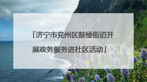 济宁市兖州区鼓楼街道开展政务服务进社区活动