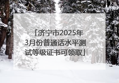 济宁市2025年3月份普通话水平测试等级证书可领取