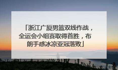 浙江广厦男篮双线作战，全运会小组赛取得首胜，布朗手感冰凉亚冠落败