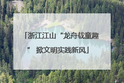浙江江山“龙舟载童趣” 掀文明实践新风