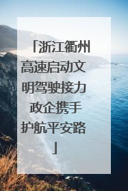 浙江衢州高速启动文明驾驶接力 政企携手护航平安路