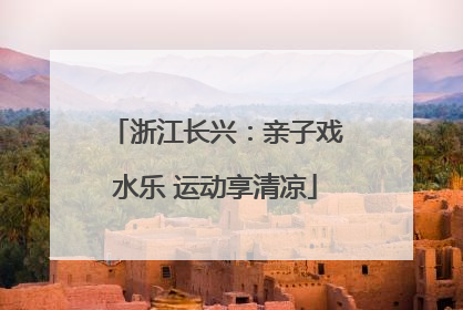 浙江长兴：亲子戏水乐 运动享清凉