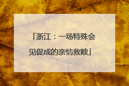 浙江：一场特殊会见促成的亲情救赎