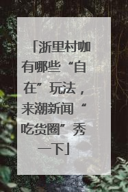 浙里村咖有哪些“自在”玩法，来潮新闻“吃货圈”秀一下