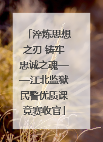 淬炼思想之刃 铸牢忠诚之魂——江北监狱民警优质课竞赛收官