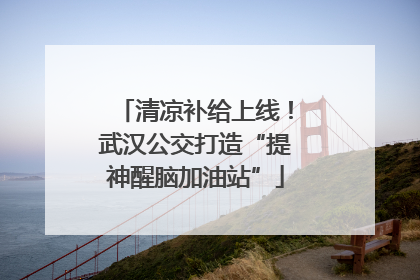 清凉补给上线！武汉公交打造“提神醒脑加油站”
