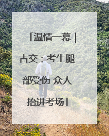 温情一幕｜古交：考生腿部受伤 众人抬进考场