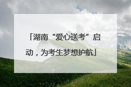 湖南“爱心送考”启动，为考生梦想护航