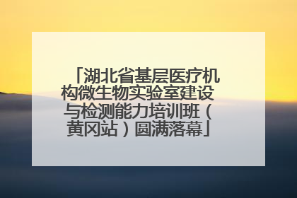 湖北省基层医疗机构微生物实验室建设与检测能力培训班（黄冈站）圆满落幕
