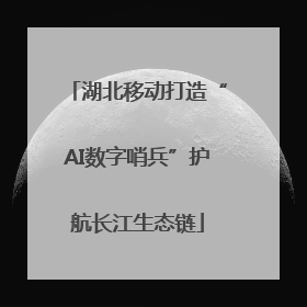 湖北移动打造“AI数字哨兵”护航长江生态链