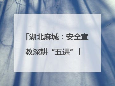 湖北麻城：安全宣教深耕“五进”