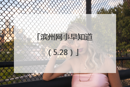 滨州网事早知道（5.28）