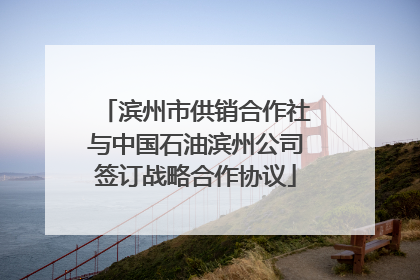 滨州市供销合作社与中国石油滨州公司签订战略合作协议