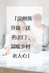滨州黄升镇：送药上门，温暖乡村老人心