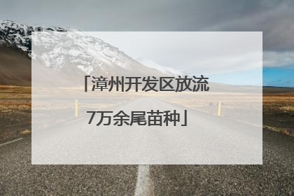 漳州开发区放流7万余尾苗种