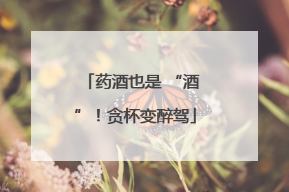 药酒也是 “酒”！贪杯变醉驾
