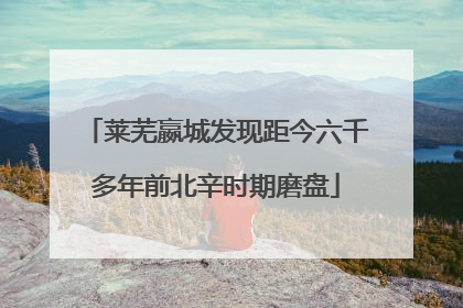 莱芜嬴城发现距今六千多年前北辛时期磨盘