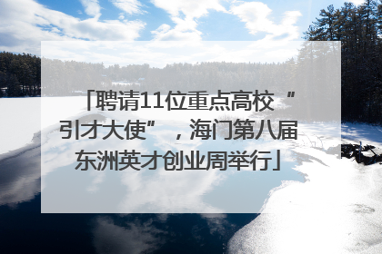 聘请11位重点高校“引才大使”，海门第八届东洲英才创业周举行