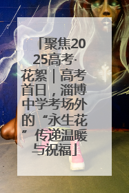 聚焦2025高考·花絮｜高考首日，淄博中学考场外的“永生花”传递温暖与祝福