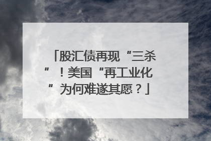 股汇债再现“三杀”！美国“再工业化”为何难遂其愿？