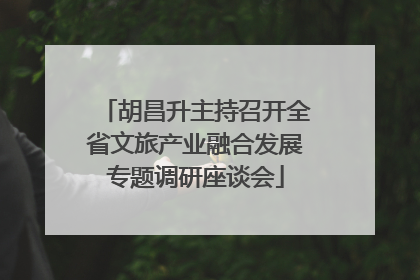 胡昌升主持召开全省文旅产业融合发展专题调研座谈会