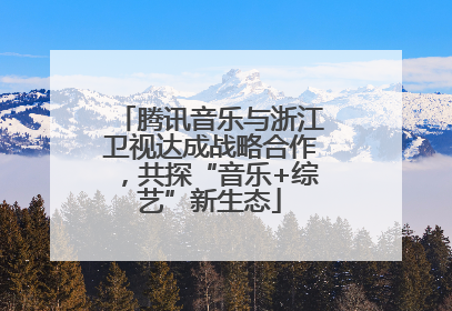 腾讯音乐与浙江卫视达成战略合作，共探“音乐+综艺”新生态