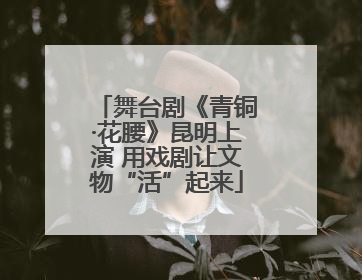 舞台剧《青铜·花腰》昆明上演 用戏剧让文物“活”起来