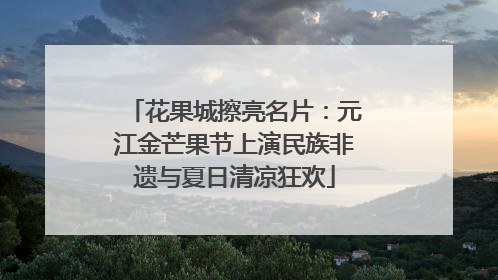 花果城擦亮名片：元江金芒果节上演民族非遗与夏日清凉狂欢