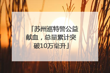 苏州巡特警公益献血，总量累计突破10万毫升