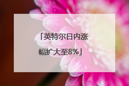 英特尔日内涨幅扩大至8%