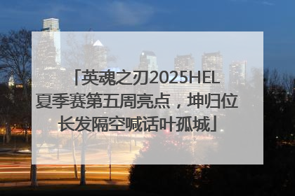 英魂之刃2025HEL夏季赛第五周亮点，坤归位长发隔空喊话叶孤城