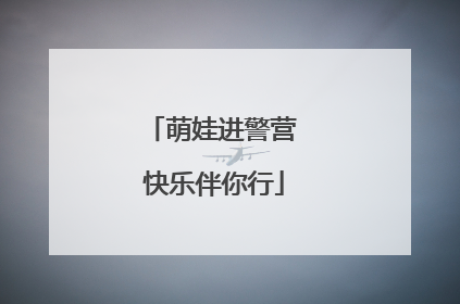 萌娃进警营 快乐伴你行