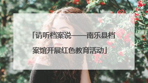 请听档案说——南乐县档案馆开展红色教育活动