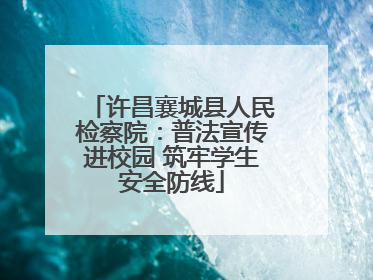 许昌襄城县人民检察院：普法宣传进校园 筑牢学生安全防线