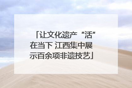 让文化遗产“活”在当下 江西集中展示百余项非遗技艺