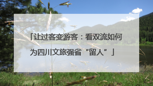 让过客变游客：看双流如何为四川文旅强省“留人”