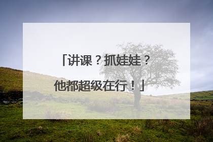 讲课？抓娃娃？他都超级在行！