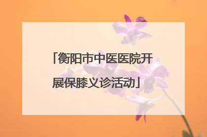 衡阳市中医医院开展保膝义诊活动