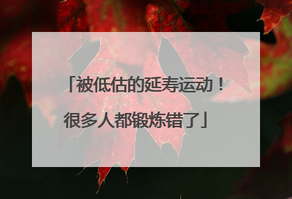 被低估的延寿运动！很多人都锻炼错了