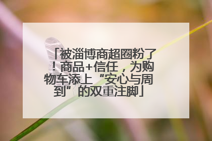 被淄博商超圈粉了！商品+信任，为购物车添上“安心与周到”的双重注脚