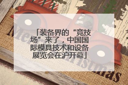 装备界的“竞技场”来了，中国国际模具技术和设备展览会在沪开幕