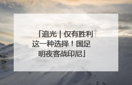 追光｜仅有胜利这一种选择！国足明夜客战印尼