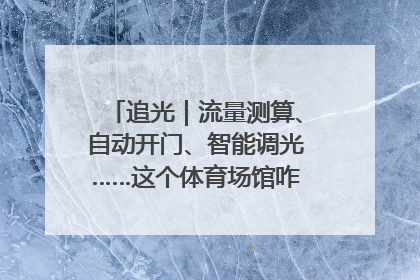 追光｜流量测算、自动开门、智能调光……这个体育场馆咋这么先进？