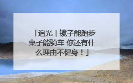 追光｜镜子能跑步 桌子能骑车 你还有什么理由不健身！