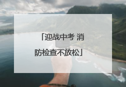 迎战中考 消防检查不放松