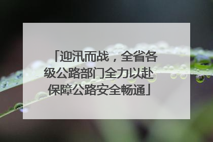 迎汛而战，全省各级公路部门全力以赴保障公路安全畅通