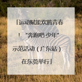 运动赋能欢腾青春！“奔跑吧·少年”示范活动（广东站）在东莞举行