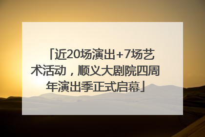 近20场演出+7场艺术活动，顺义大剧院四周年演出季正式启幕