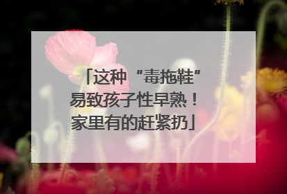 这种“毒拖鞋”易致孩子性早熟！家里有的赶紧扔