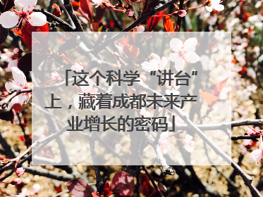 这个科学“讲台”上，藏着成都未来产业增长的密码